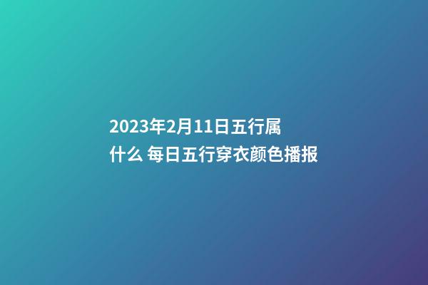 2023年2月11日五行属什么 每日五行穿衣颜色播报